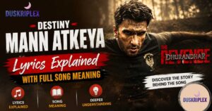 Destiny Mann Atkeya Lyrics Explained with Full Song Meaning