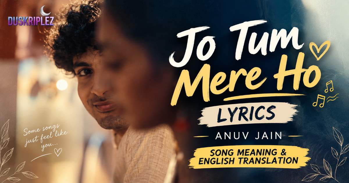 Jo Tum Mere Ho Lyrics: Anuv Jain Song Meaning and English Translation